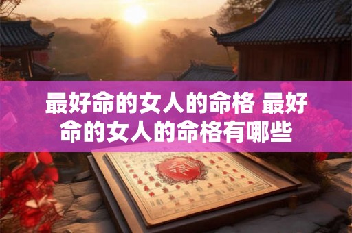 最好命的女人的命格 最好命的女人的命格有哪些