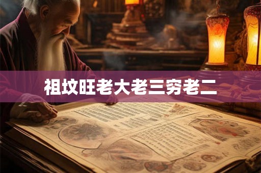 祖坟旺老大老三穷老二 祖坟旺老大老三穷老二