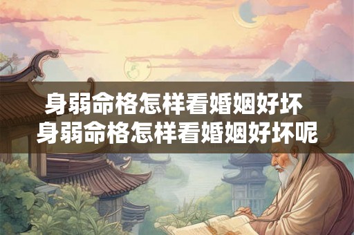 身弱命格怎样看婚姻好坏 身弱命格怎样看婚姻好坏呢 身弱命格怎样看婚姻好坏 身弱命格怎样看婚姻好坏呢