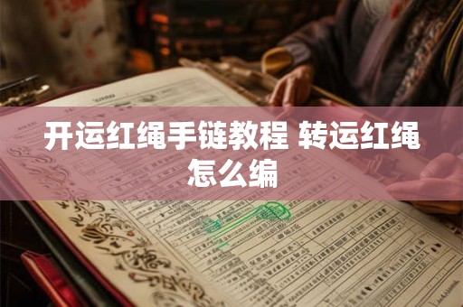 开运红绳手链教程 转运红绳怎么编 开运红绳手链教程 转运红绳怎么编