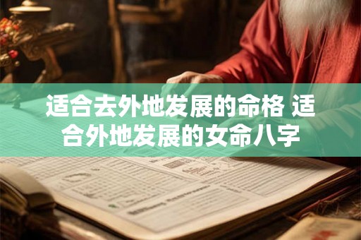 适合去外地发展的命格 适合外地发展的女命八字 适合去外地发展的命格 适合外地发展的女命八字