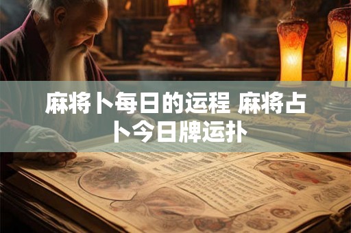 麻将卜每日的运程 麻将占卜今日牌运扑 麻将卜每日的运程 麻将占卜今日牌运扑