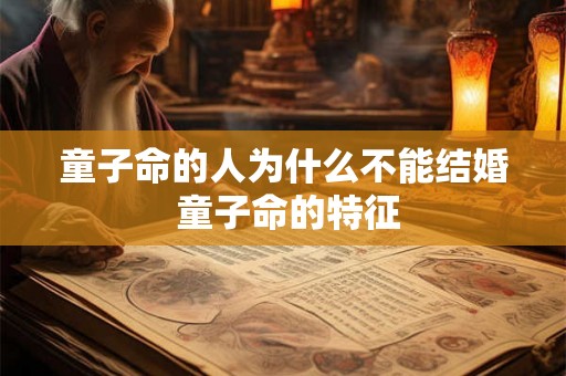童子命的人为什么不能结婚 童子命的特征 童子命的人为什么不能结婚 童子命的特征