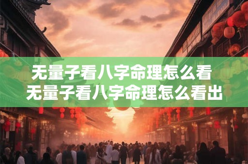 无量子看八字命理怎么看 无量子看八字命理怎么看出来 无量子看八字命理怎么看 无量子看八字命理怎么看出来