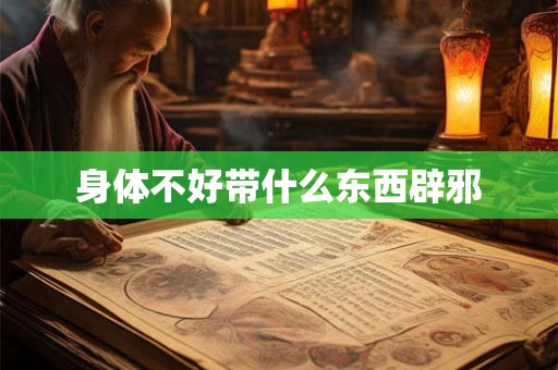 身体不好带什么东西辟邪