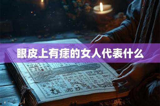 眼皮上有痣的女人代表什么