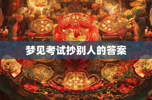 梦见考试抄别人的答案 梦见考试抄别人的答案