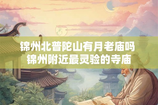 锦州北普陀山有月老庙吗 锦州附近最灵验的寺庙 锦州北普陀山有月老庙吗 锦州附近最灵验的寺庙