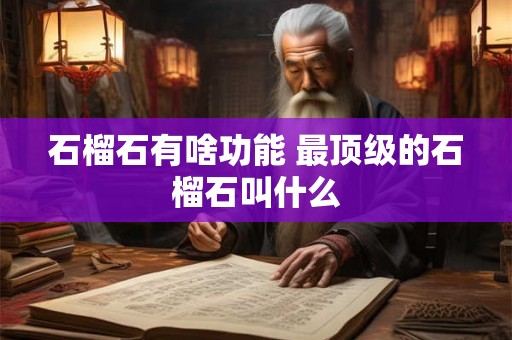 石榴石有啥功能 最顶级的石榴石叫什么 石榴石有啥功能 最顶级的石榴石叫什么