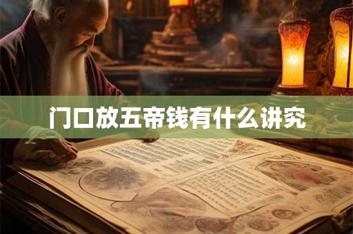 门口放五帝钱有什么讲究 门口放五帝钱有什么讲究