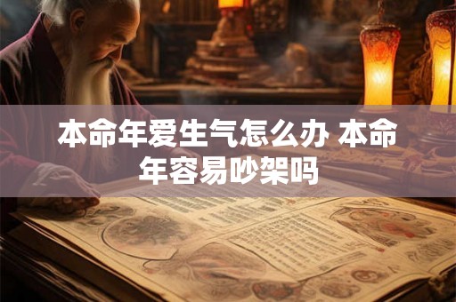 本命年爱生气怎么办 本命年容易吵架吗 本命年爱生气怎么办 本命年容易吵架吗