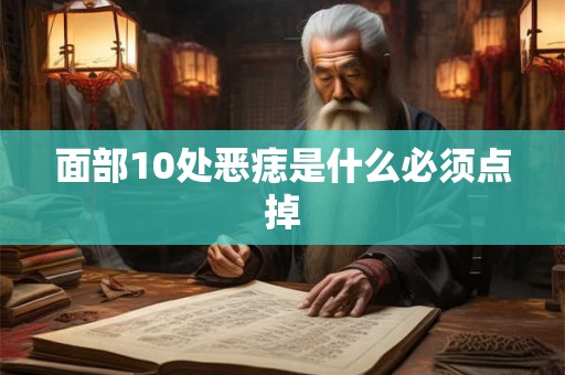 面部10处恶痣是什么必须点掉 面部10处恶痣是什么必须点掉
