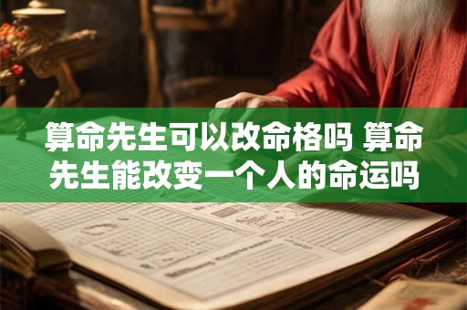 算命先生可以改命格吗 算命先生能改变一个人的命运吗 算命先生可以改命格吗 算命先生能改变一个人的命运吗