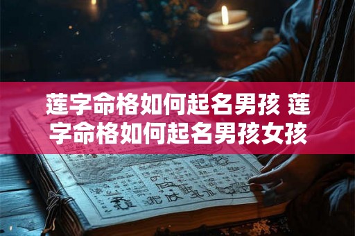 莲字命格如何起名男孩 莲字命格如何起名男孩女孩 莲字命格如何起名男孩 莲字命格如何起名男孩女孩