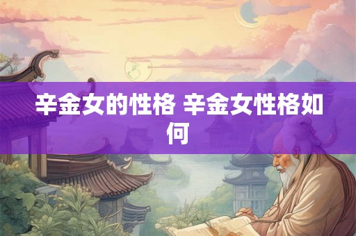 辛金女的性格 辛金女性格如何