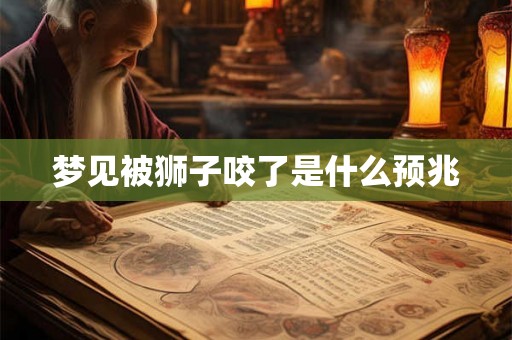 梦见被狮子咬了是什么预兆