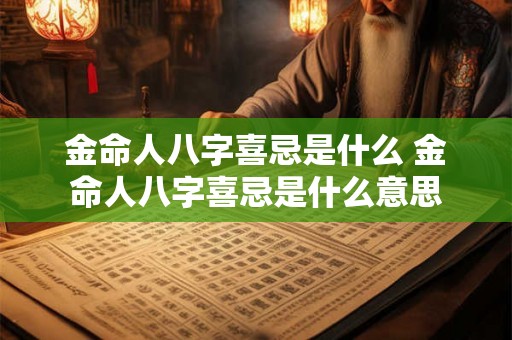 金命人八字喜忌是什么 金命人八字喜忌是什么意思