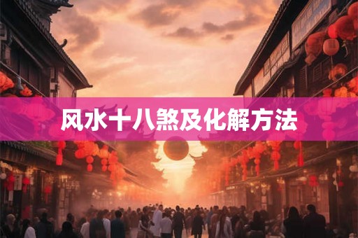 风水十八煞及化解方法 风水十八煞及化解方法