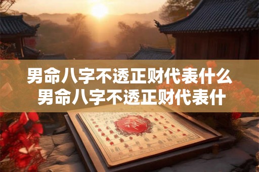 男命八字不透正财代表什么 男命八字不透正财代表什么生肖 男命八字不透正财代表什么 男命八字不透正财代表什么生肖