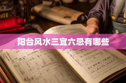 阳台风水三宜六忌有哪些 阳台风水三宜六忌有哪些