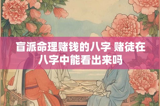 盲派命理赌钱的八字 赌徒在八字中能看出来吗 盲派命理赌钱的八字 赌徒在八字中能看出来吗