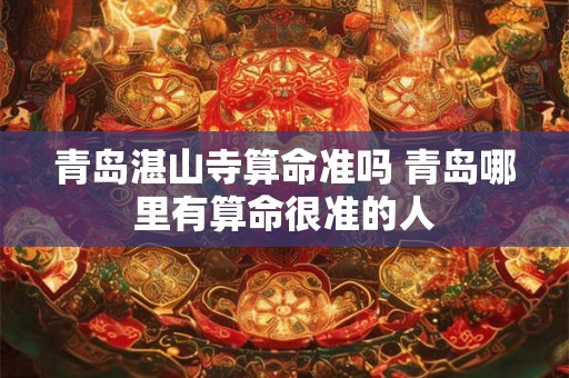 青岛湛山寺算命准吗 青岛哪里有算命很准的人