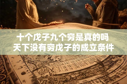 十个戊子九个穷是真的吗 天下没有穷戊子的成立条件 十个戊子九个穷是真的吗 天下没有穷戊子的成立条件