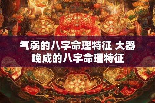 气弱的八字命理特征 大器晚成的八字命理特征