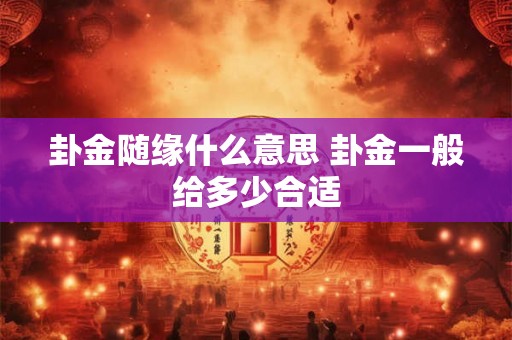 卦金随缘什么意思 卦金一般给多少合适