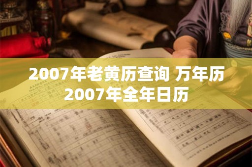 2007年老黄历查询 万年历2007年全年日历 2007年老黄历查询 万年历2007年全年日历