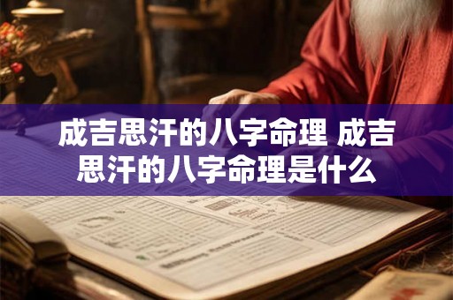 成吉思汗的八字命理 成吉思汗的八字命理是什么 成吉思汗的八字命理 成吉思汗的八字命理是什么