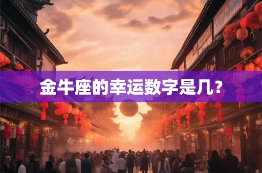 金牛座的幸运数字是几? 金牛座的幸运数字是几?