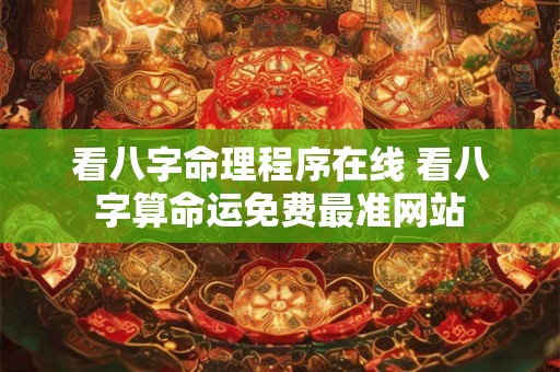 看八字命理程序在线 看八字算命运免费最准网站 看八字命理程序在线 看八字算命运免费最准网站