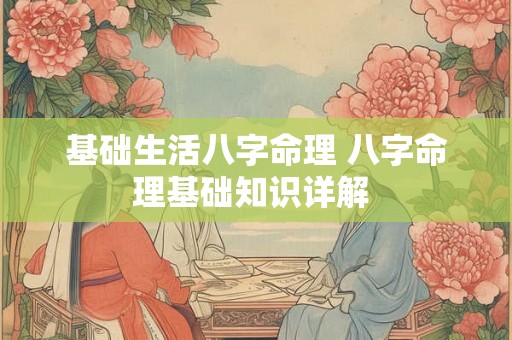 基础生活八字命理 八字命理基础知识详解 