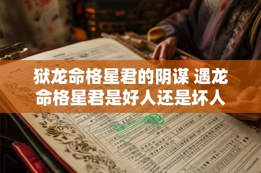 狱龙命格星君的阴谋 遇龙命格星君是好人还是坏人 狱龙命格星君的阴谋 遇龙命格星君是好人还是坏人