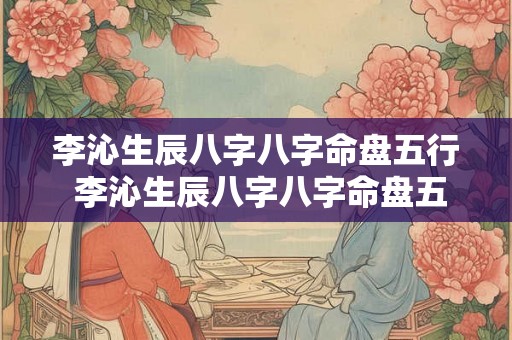 李沁生辰八字八字命盘五行 李沁生辰八字八字命盘五行属什么 李沁生辰八字八字命盘五行 李沁生辰八字八字命盘五行属什么