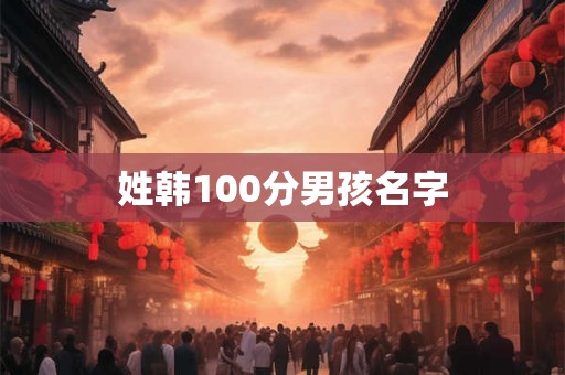 姓韩100分男孩名字 姓韩100分男孩名字