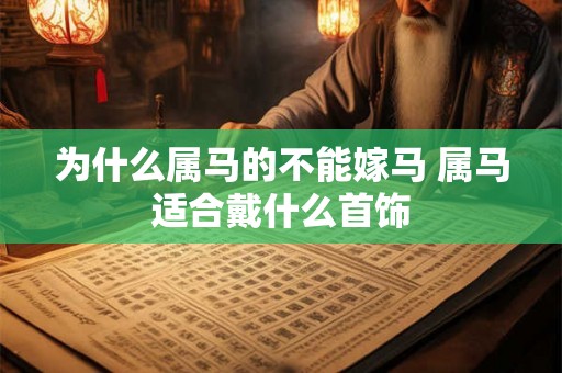 为什么属马的不能嫁马 属马适合戴什么首饰 为什么属马的不能嫁马 属马适合戴什么首饰