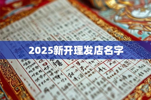 2025新开理发店名字 2025新开理发店名字