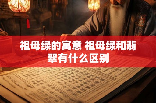 祖母绿的寓意 祖母绿和翡翠有什么区别 祖母绿的寓意 祖母绿和翡翠有什么区别
