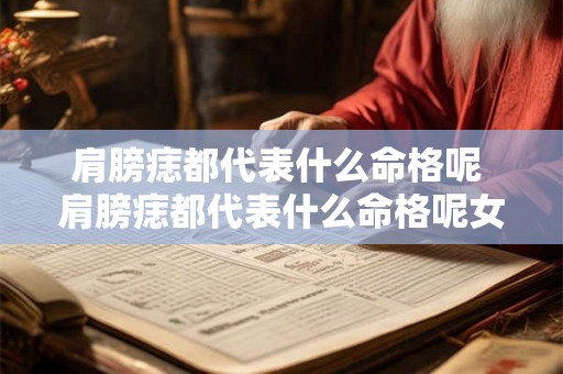 肩膀痣都代表什么命格呢 肩膀痣都代表什么命格呢女生