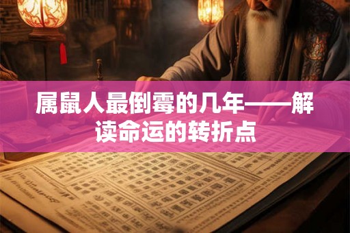 属鼠人最倒霉的几年——解读命运的转折点 属鼠人最倒霉的几年——解读命运的转折点