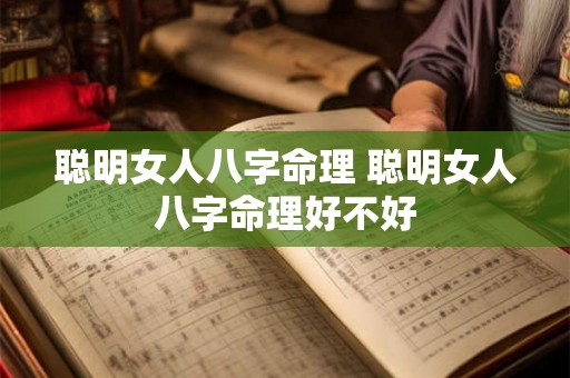 聪明女人八字命理 聪明女人八字命理好不好 聪明女人八字命理 聪明女人八字命理好不好