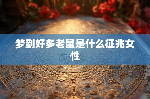 梦到好多老鼠是什么征兆女性 梦到好多老鼠是什么征兆女性