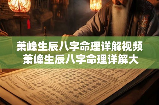 萧峰生辰八字命理详解视频 萧峰生辰八字命理详解大全 萧峰生辰八字命理详解视频 萧峰生辰八字命理详解大全
