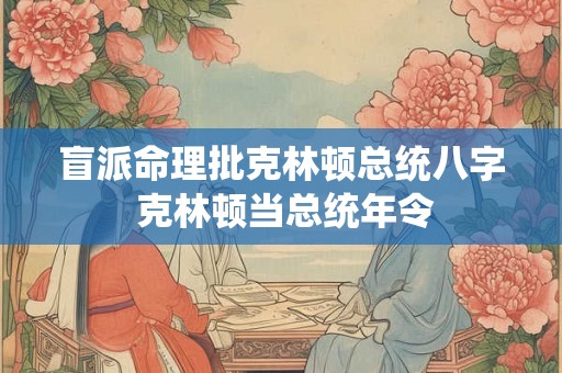 盲派命理批克林顿总统八字 克林顿当总统年令