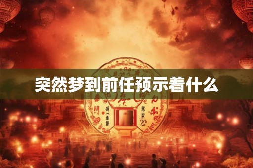 突然梦到前任预示着什么 突然梦到前任预示着什么