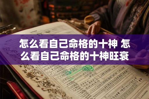 怎么看自己命格的十神 怎么看自己命格的十神旺衰 怎么看自己命格的十神 怎么看自己命格的十神旺衰