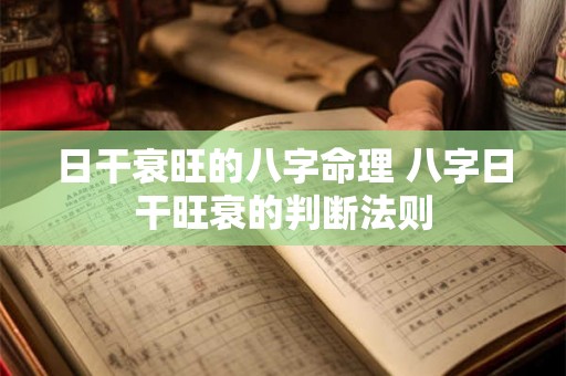 日干衰旺的八字命理 八字日干旺衰的判断法则 日干衰旺的八字命理 八字日干旺衰的判断法则