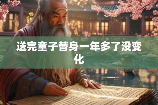 送完童子替身一年多了没变化 送完童子替身一年多了没变化